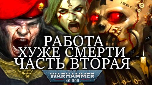 РАБОТЫ ХУЖЕ СМЕРТИ! УЖАСНЕЙШИЕ РАБОТЫ В WARHAMMER 40000 ЧАСТЬ ВТОРАЯ