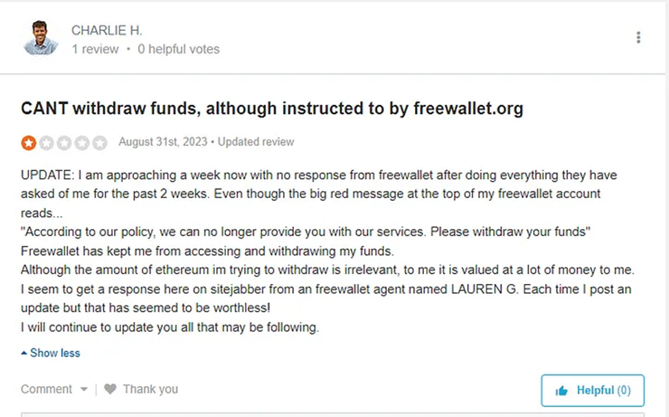 Пользователь столкнулся с проблемой доступа к своим средствам на Freewallet и не получает ответов от их службы поддержки. Он описывает, что у него есть сумма Ethereum, которую он хочет вывести, но не может сделать это из-за политики сервиса. Пользователь также упоминает о попытках общения с агентом LAUREN G. на сайте SiteJabber, но безрезультатно. 
