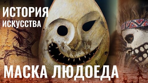 Первобытная живопись / Маска людоеда / Прочтение и тайные смыслы / ИСТОРИЯ ИСКУССТВА