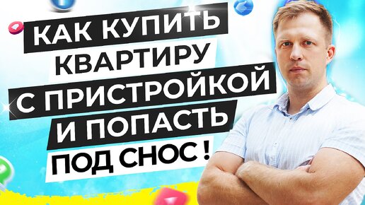 КАК КУПИТЬ КВАРТИРУ С ПРИСТРОЙКОЙ И ПОПАСТЬ ПОД СНОС!