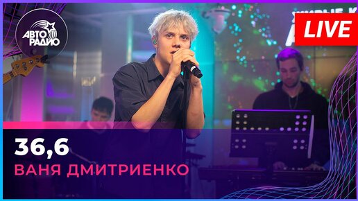 Ваня Дмитриенко - 36,6 (LIVE @ Авторадио)