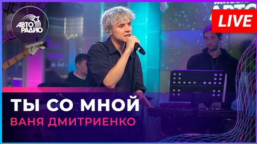 Ваня Дмитриенко - Ты Со Мной (LIVE @ Авторадио)