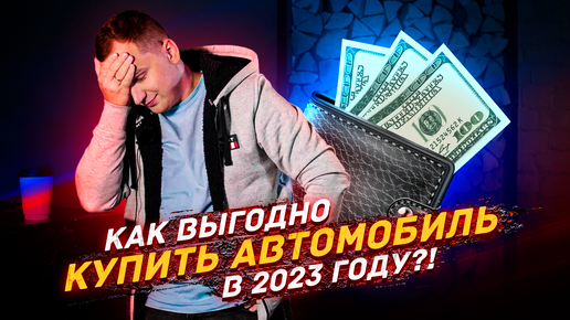 Как сэкономить при покупке автомобиля в 2023 году?!