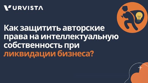 Как защитить авторские права на интеллектуальную собственность при ликвидации бизнеса?