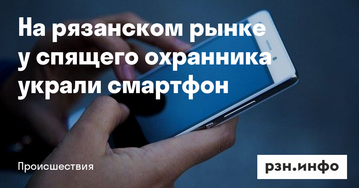 https://www.rzn.info/news/2022/6/25/na-ryazanskom-rynke-u-spyashego-ohrannika-ukrali-smartfon-253636.html