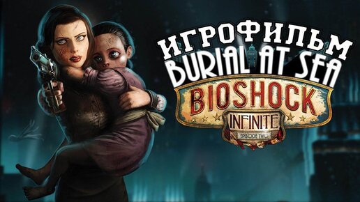 ИГРОФИЛЬМ Bioshock Infinite Burial at Sea (катсцены, русские субтитры) прохождение без комментариев