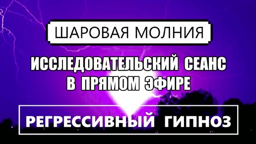 ШАРОВАЯ МОЛНИЯ⚡️ Исследовательский сеанс в прямом эфире. Регрессивный Гипноз