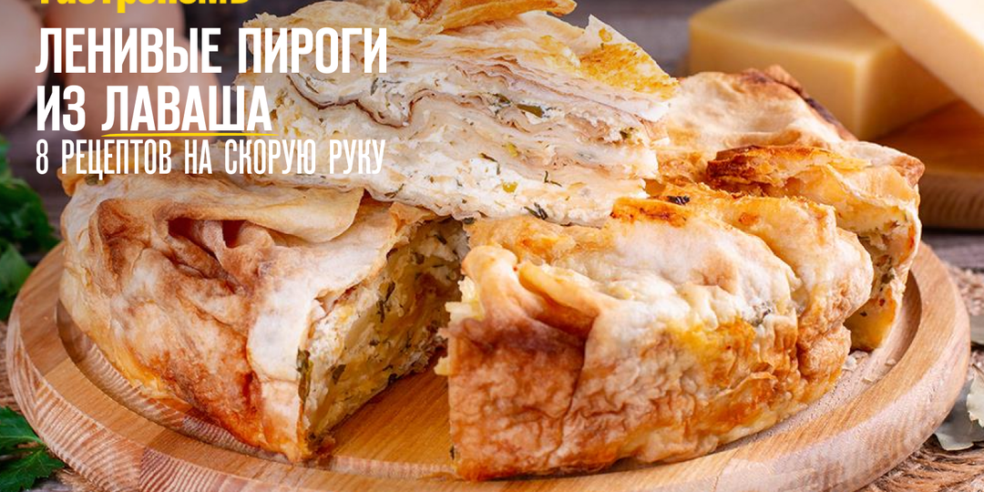 Ленивые пироги из лаваша, 8 рецептов на скорую руку
