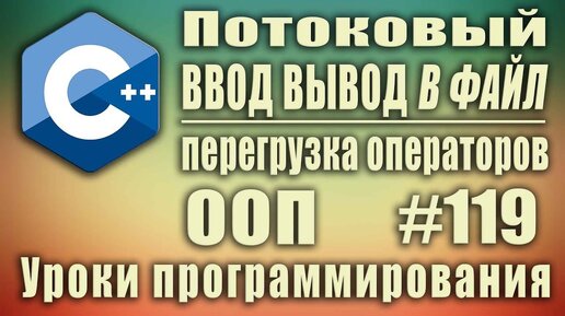 Урок С++ 119: Потоковый ввод вывод в файл. Перегрузка операторов