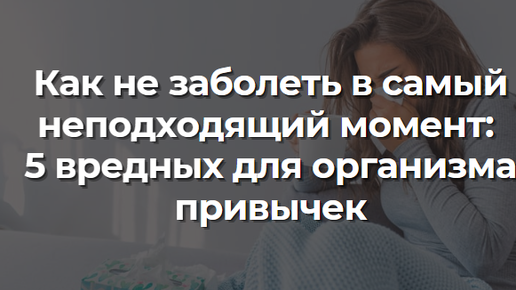 Как не заболеть в самый неподходящий момент: 5 вредных для организма привычек