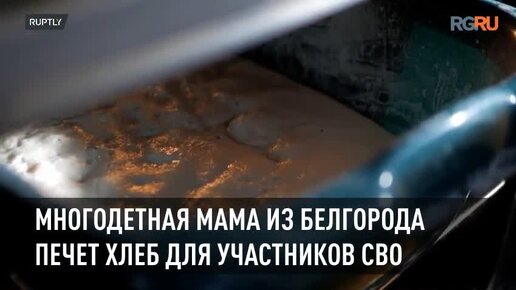 Многодетная мама из Белгорода печет хлеб для участников СВО