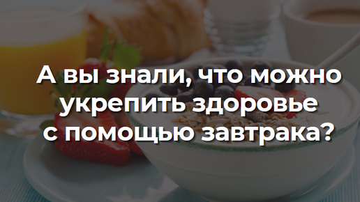 А вы знали, что можно укрепить здоровье с помощью завтрака