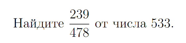 Мне искренне жаль того, кто будет делить 533 на 478, а потом умножать на 239...
