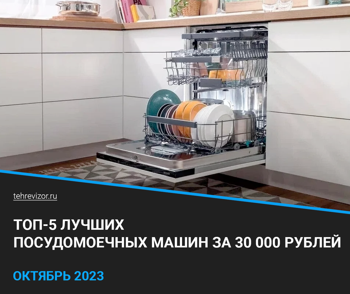 ТОП 5 посудомоечных машин за 30 000 рублей в 2023 году: Обзор популярных  вариантов | техРевизор - рейтинги и обзоры лучшего | Дзен