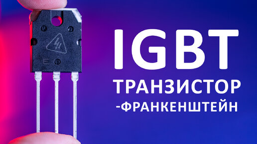 IGBT транзистор. Как устроен самый мощный транзистор? Понятное объяснение!