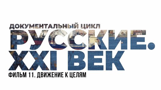 Русские. XXI век. Фильм 11. Движение к целям