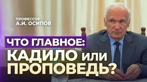 Что главное: кадило или проповедь? (Пастырский семинар,12.10.2023) / А.И. Осипов