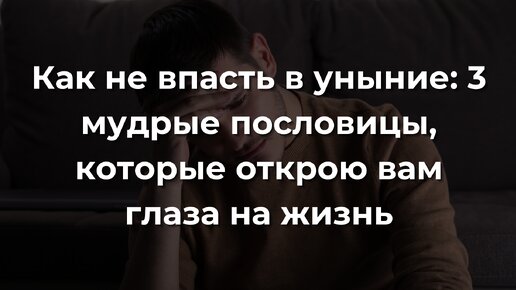 Как не впасть в уныние: 3 мудрые пословицы, которые открою вам глаза на жизнь