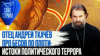 ОТЕЦ АНДРЕЙ ТКАЧЁВ ПРО БЕСОВ ПО ПЛОТИ: ИСТОКИ ПОЛИТИЧЕСКОГО ТЕРРОРА