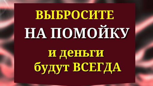 Выбросите на Помойку и Деньги будут Всегда. Как сделать чтобы благополучие и изобилие всегда наполняли жизнь