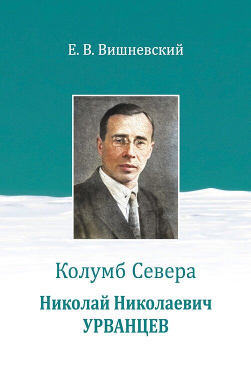 Вишневский, Евгений Венедиктович. Колумб Севера. Николай Николаевич Урванцев. – Новосибирск: Свиньин и сыновья, 2022. – 494 с., ил.