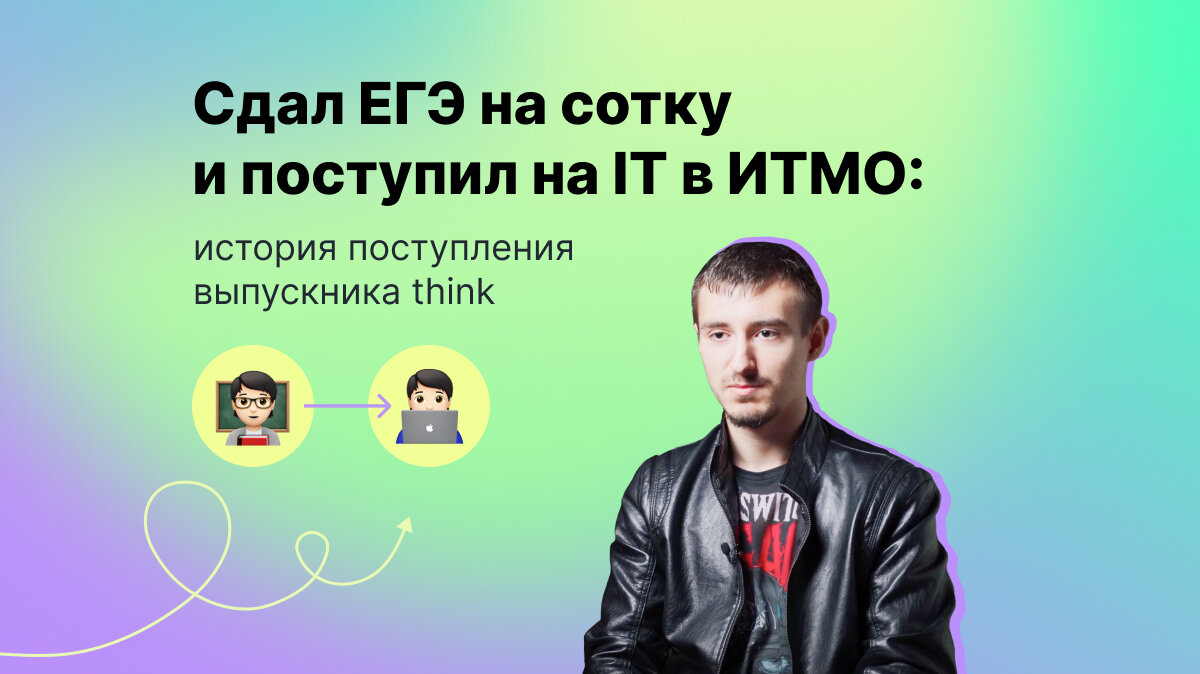 Статья.«Сдал ЕГЭ на сотку и поступил на IT в ИТМО: история выпускника think» 