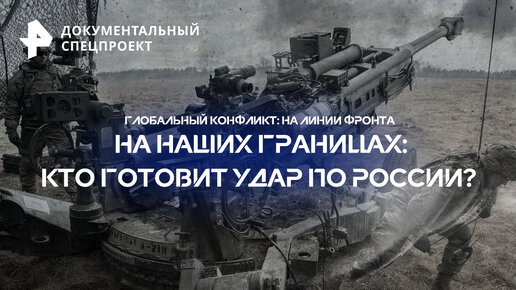 На наших границах: кто готовит удар по России? — Документальный спецпроект