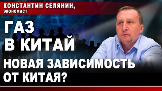 Константин Селянин, экономист. Газ в Китай. Новая зависимость от Китая?