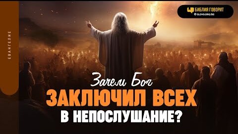 Зачем Бог «заключил всех в непослушание»? | 