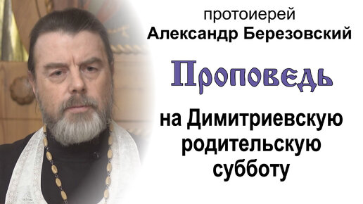 Проповедь на Димитриевскую родительскую субботу (2023.10.27, вечер). Протоиерей Александр Березовский