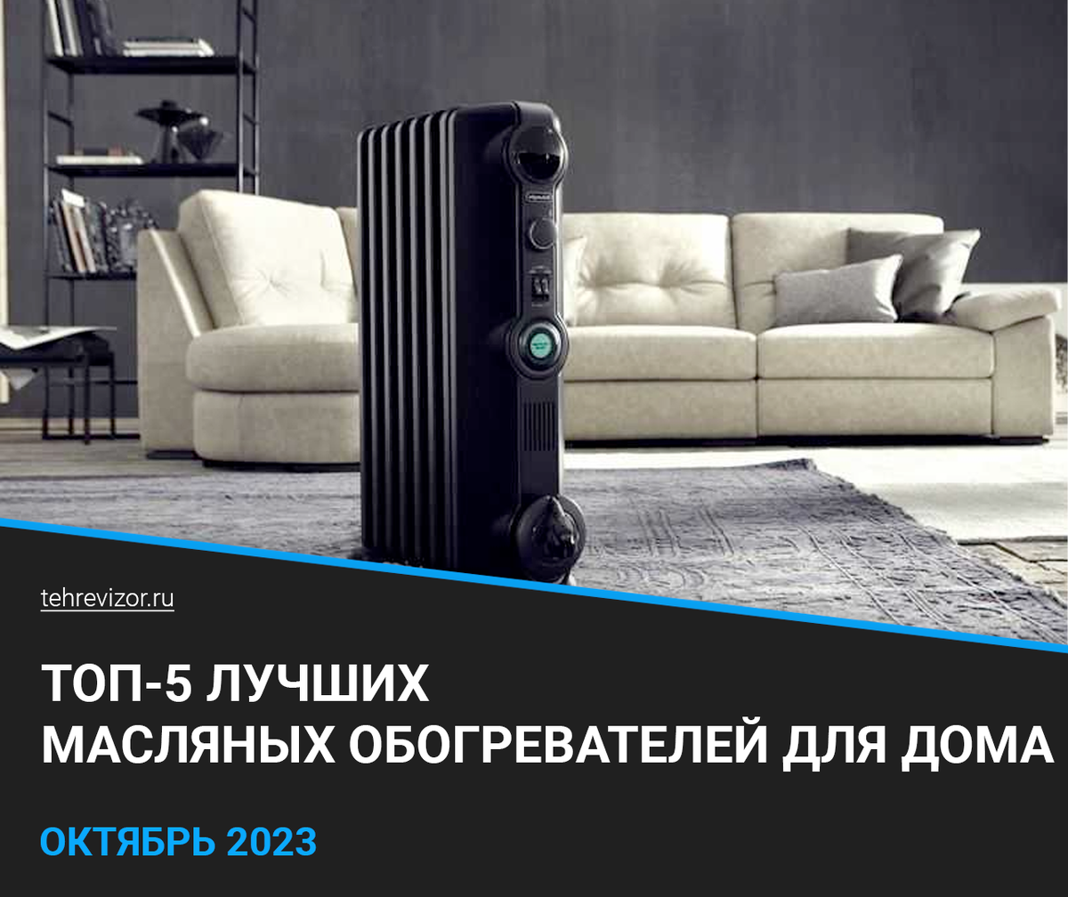 ТОП 5 лучших масляных обогревателей для дома: Рейтинг и Обзор 2023 |  техРевизор - рейтинги и обзоры лучшего | Дзен