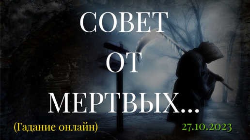 СОВЕТ ОТ МЕРТВЫХ... (ГАДАНИЕ ОНЛАЙН)