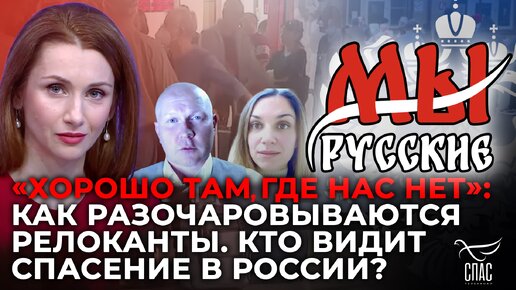 МЫ РУССКИЕ: «ХОРОШО ТАМ, ГДЕ НАС НЕТ»: КАК РАЗОЧАРОВЫВАЮТСЯ РЕЛОКАНТЫ. КТО ВИДИТ СПАСЕНИЕ В РОССИИ?