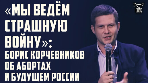 «МЫ ВЕДЁМ СТРАШНУЮ ВОЙНУ»: БОРИС КОРЧЕВНИКОВ ОБ АБОРТАХ И БУДУЩЕМ РОССИИ