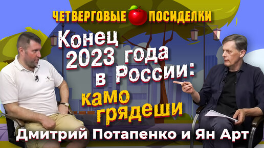 Конец 2023 года в России: камо грядеши. Посиделки: Дмитрий Потапенко и Ян Арт