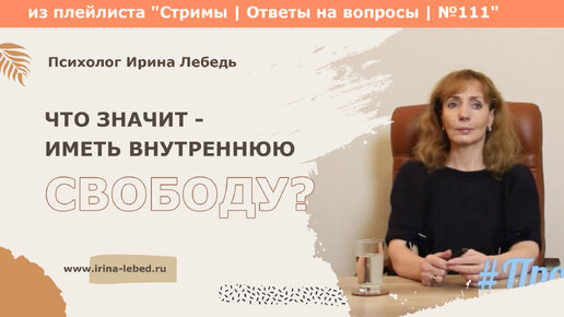 Что значит - Иметь внутреннюю свободу? - из плейлиста Стримы | Ответы на вопросы № 111 - психолог Ирина Лебедь