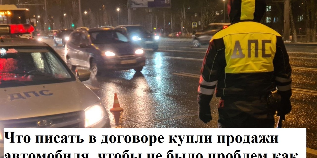 Что писать в договоре купли-продажи, чтобы не было проблем, если вы продаёте или покупаете автомобиль.