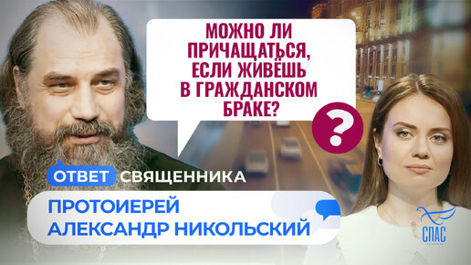 МОЖНО ЛИ ПРИЧАЩАТЬСЯ, ЕСЛИ ЖИВЁШЬ В ГРАЖДАНСКОМ БРАКЕ? / ОТВЕТ СВЯЩЕННИКА