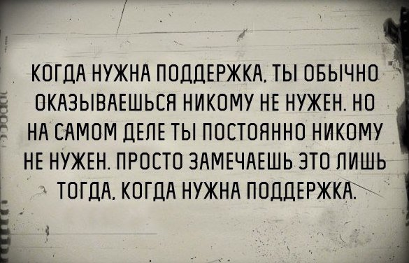 Хочу поддержки. Когда нужна поддержка. На самом деле ты всегда никому не нужен. Когда нужна поддержка ты. Нужен когда нужен.