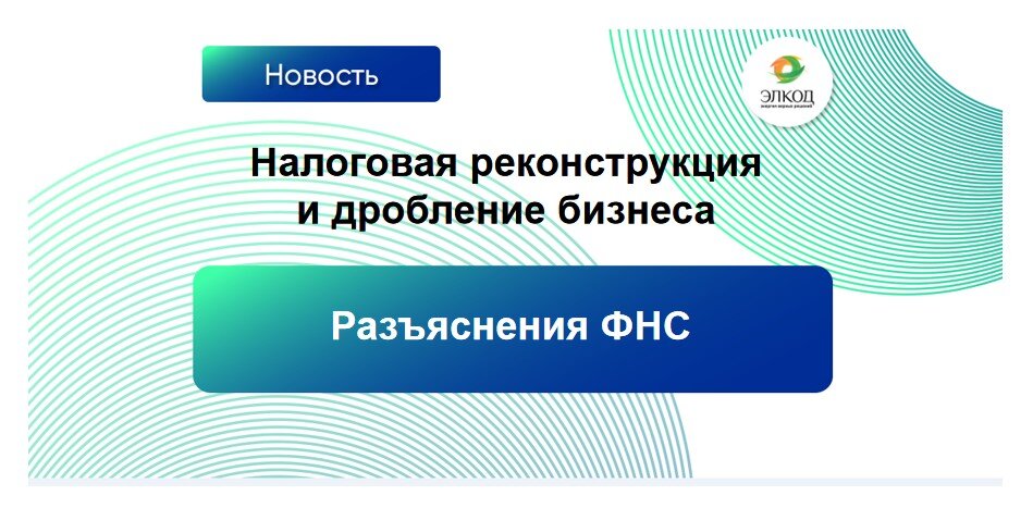 ФНС дала разъяснения по налоговой реконструкции и дроблению бизнеса