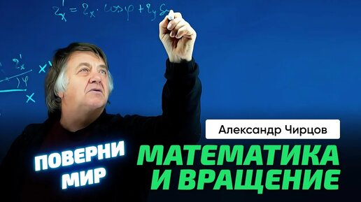 Чирцов А.С. | Как повернуть весь мир? Математика и наши представления о вращении.