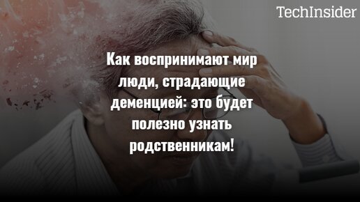 Как воспринимают мир люди, страдающие деменцией: это будет полезно узнать родственникам!