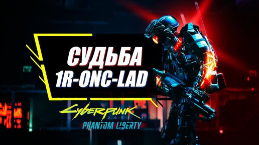 Таинственная Судьба Робота 1R-ONC-LAD в Phantom Liberty и Заказ: Путь к искуплению | Cyberpunk 2077