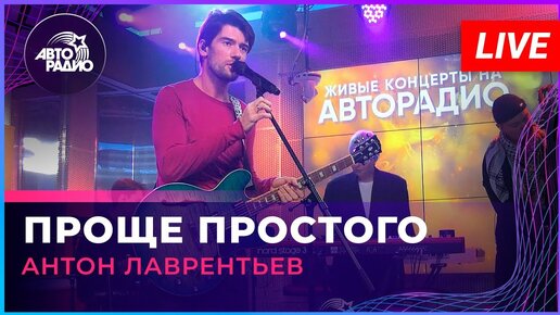 Антон Лаврентьев - Проще Простого (LIVE @ Авторадио) | Авторадио.