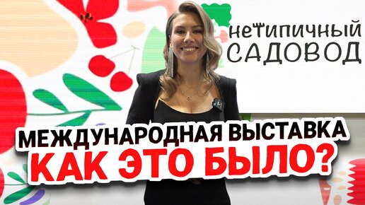 САМАЯ АТМОСФЕРНАЯ ВЫСТАВКА, КОТОРОЙ НЕТ РАВНЫХ - НЕТИПИЧНЫЙ САДОВОД 2023