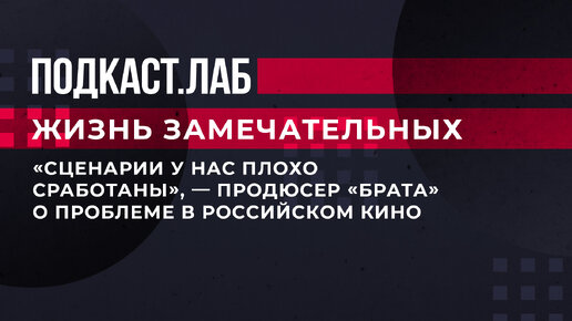 «Сценарии у нас плохо сработаны», — продюсер «Брата» о проблеме в российском кино. Полный выпуск подкаста «Жизнь замечательных» — по ссылке