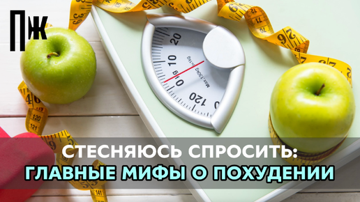 СТЕСНЯЮСЬ СПРОСИТЬ: ГЛАВНЫЕ МИФЫ О ПОХУДЕНИИ