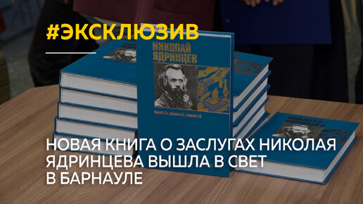 Новая книга о заслугах ученого и общественного деятеля Николая Ядринцева вышла в свет в Барнауле