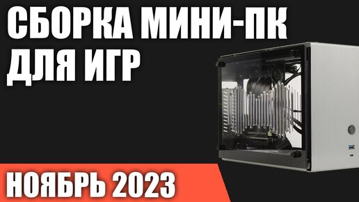 Сборка мини-ПК для игр. Ноябрь 2023 года. Компактный, но мощный компьютер MINI ITX