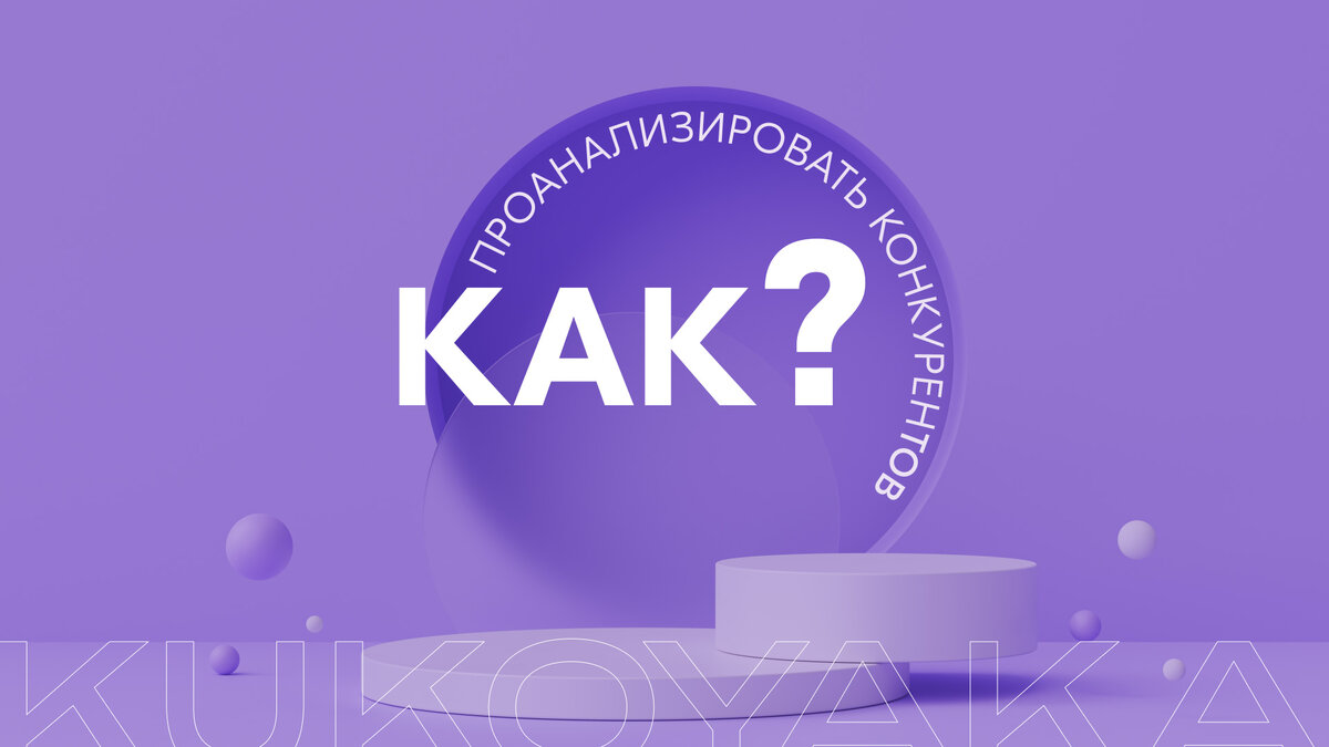 Как проанализировать конкурентов – от KUKOYAKA.PRO 